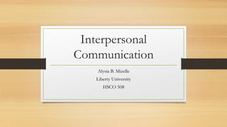 Interpersonal
Communication
Alysia B. Mizelle
Liberty University
HSCO 508
 