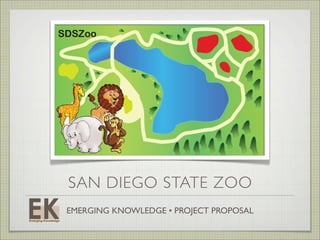 SDSZoo




 SAN DIEGO STATE ZOO
 EMERGING KNOWLEDGE • PROJECT PROPOSAL
 