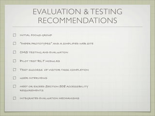 EVALUATION & TESTING
        RECOMMENDATIONS
INITIAL FOCUS GROUP

“PAPER PROTOTYPES” AND A SIMPLIFIED WEB SITE

CMS TESTIN...