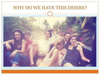 WHY DO WE HAVE THIS DESIRE?

 