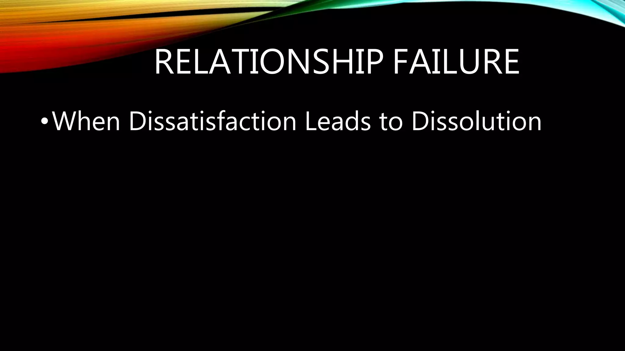 RELATIONSHIP FAILURE
•When Dissatisfaction Leads to Dissolution
 