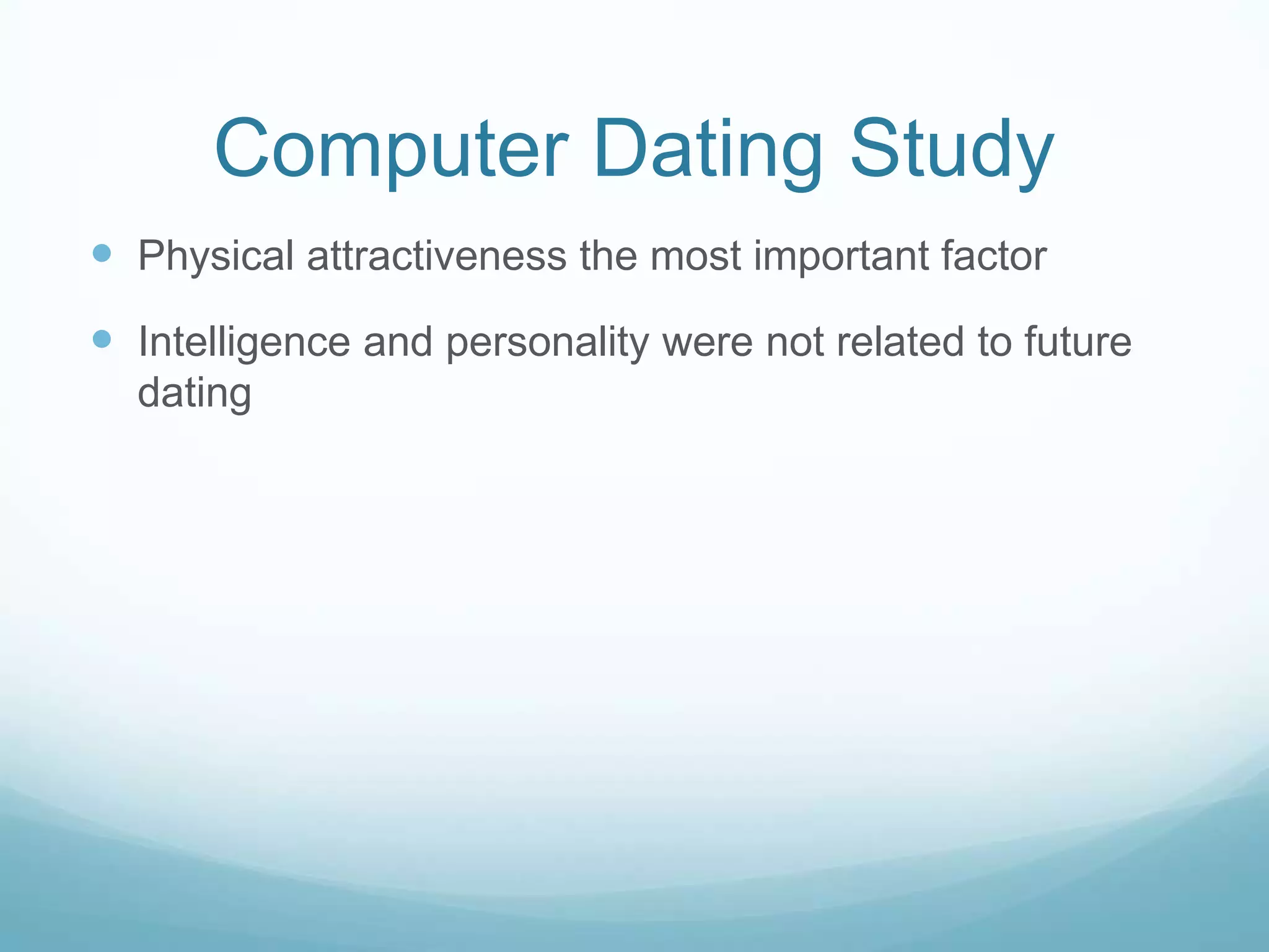 Computer Dating StudyPhysical attractiveness the most important factorIntelligence and personality were not related to future dating