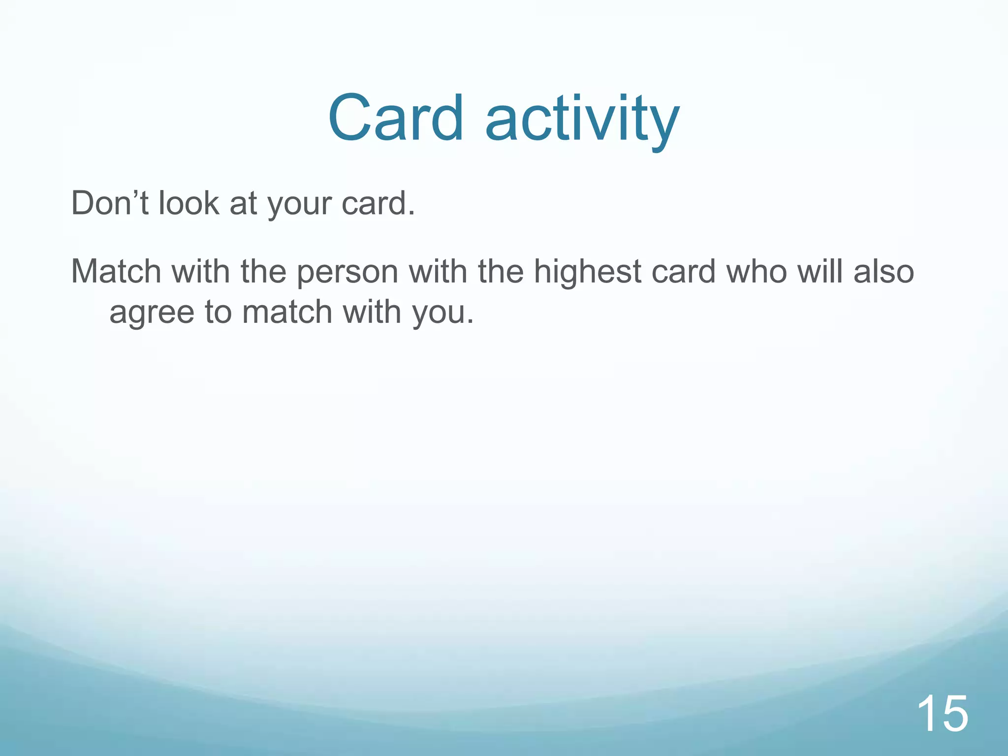 Card activityDon’t look at your card.Match with the person with the highest card who will also agree to match with you.15