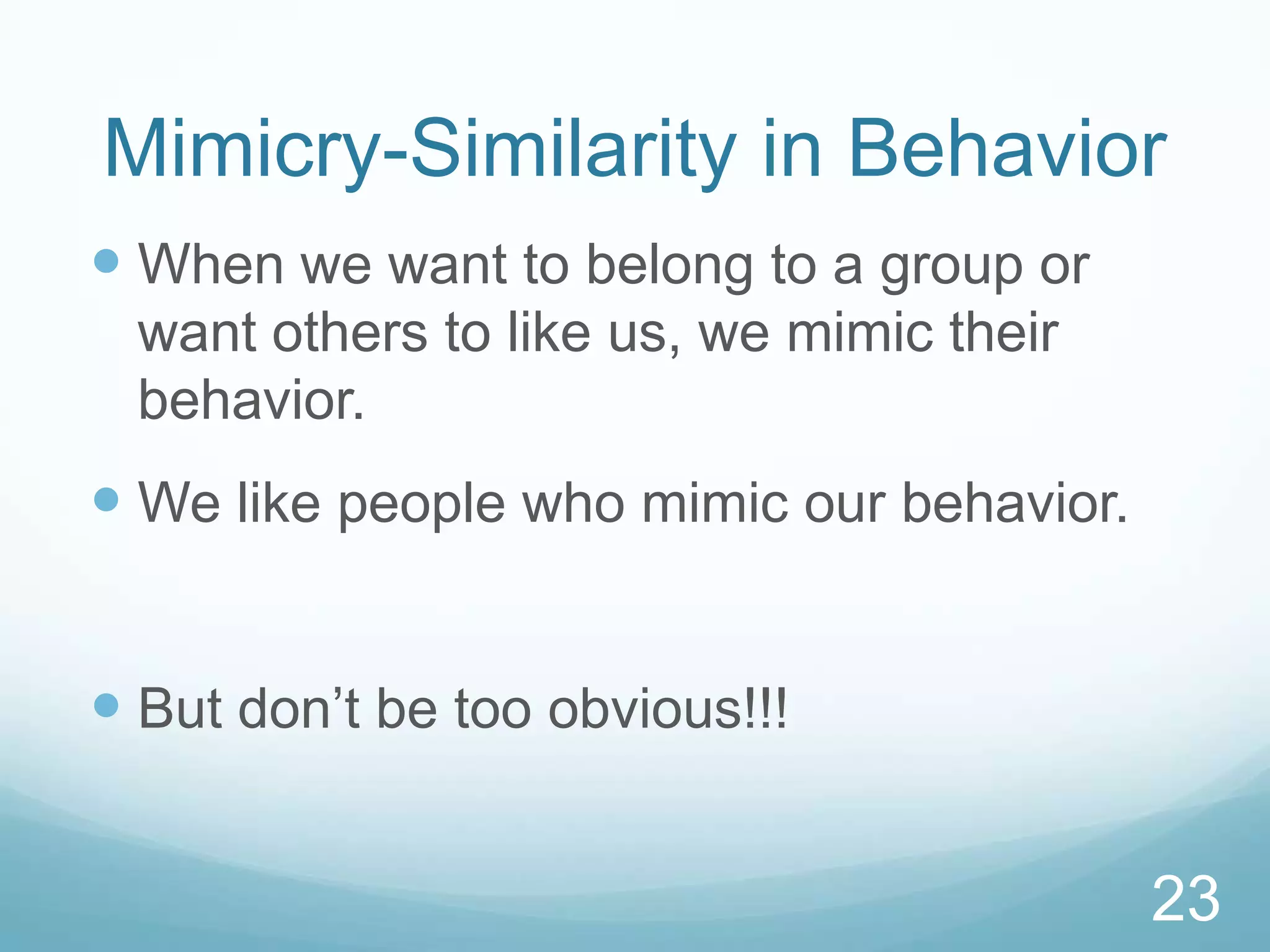 Mimicry-Similarity in BehaviorWhen we want to belong to a group or want others to like us, we mimic their behavior.We like people who mimic our behavior.But don’t be too obvious!!!23