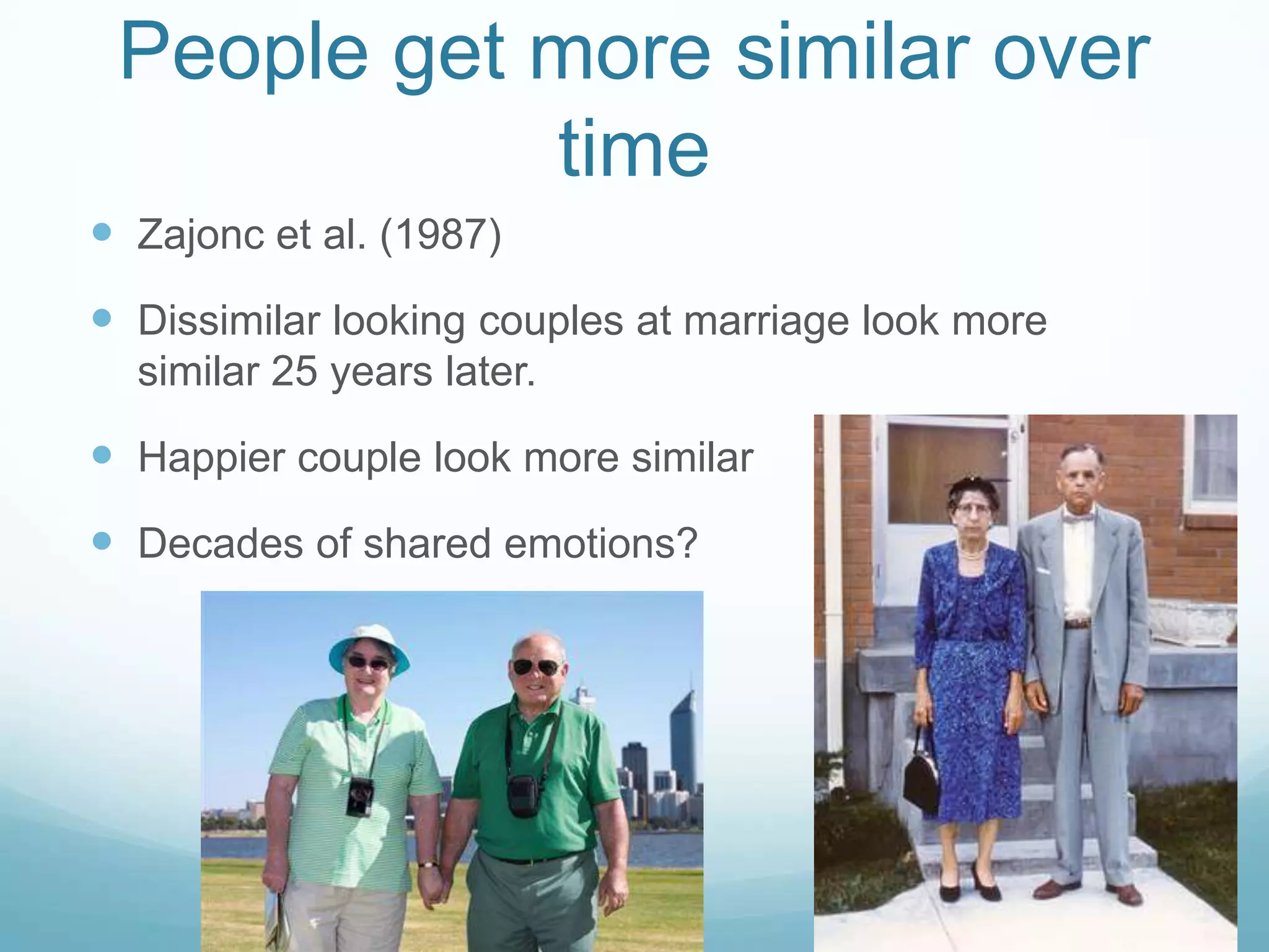 People get more similar over timeZajonc et al. (1987)Dissimilar looking couples at marriage look more similar 25 years later.Happier couple look more similarDecades of shared emotions?25