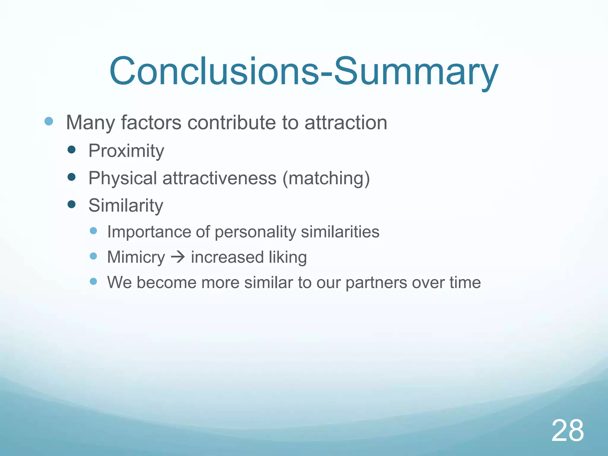 Conclusions-SummaryMany factors contribute to attractionProximityPhysical attractiveness (matching)SimilarityImportance of personality similaritiesMimicry  increased likingWe become more similar to our partners over time28