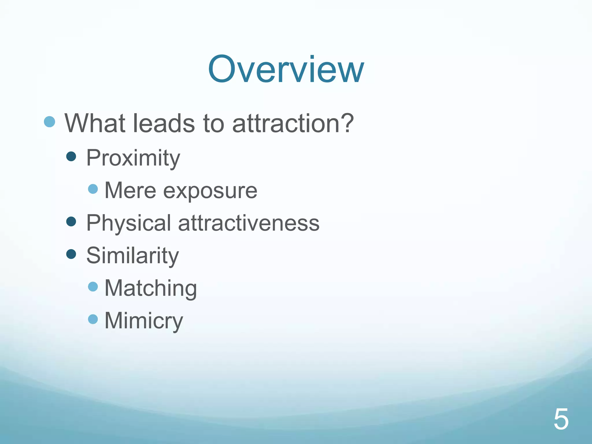 Overview	What leads to attraction?ProximityMere exposurePhysical attractivenessSimilarityMatchingMimicry5