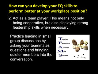 How can you develop your EQ skills to
perform better at your workplace position?
Practice leading in small
group discussio...