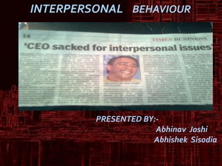 INTERPERSONAL    BEHAVIOUR PRESENTED BY:-  Abhinav  Joshi AbhishekSisodia 