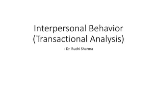 Interpersonal Behavior
(Transactional Analysis)
- Dr. Ruchi Sharma
 