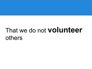 That we do not volunteer
others
 