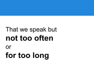 That we speak but
not too often
or
for too long
 