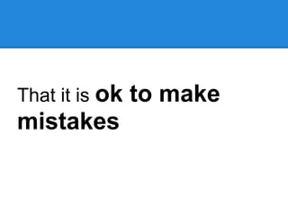 That it is ok   to make
mistakes
 