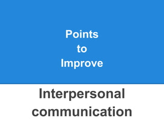 Points
       to
    Improve

 Interpersonal
communication
 