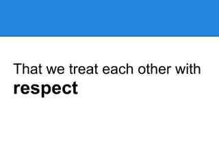 That we treat each other with
respect
 