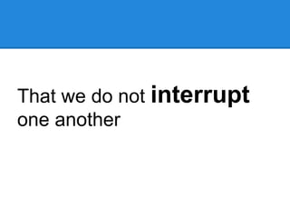 That we do not interrupt
one another
 
