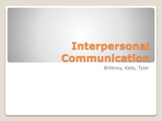 Interpersonal
Communication
Brittney, Kate, Tyler
 