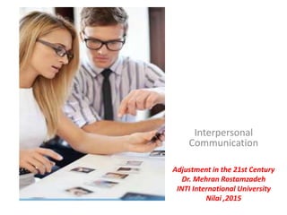 Interpersonal
Communication
Adjustment in the 21st Century
Dr. Mehran Rostamzadeh
INTI International University
Nilai ,2015
 
