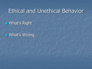 Ethical and Unethical Behavior
 What's Right
 What's Wrong
 