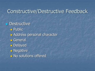  Destructive
 Public
 Address personal character
 General
 Delayed
 Negative
 No solutions offered
Constructive/Destructive Feedback
 