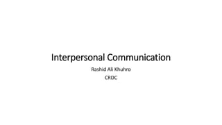 Interpersonal Communication
Rashid Ali Khuhro
CRDC
 