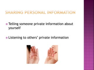  Telling someone private information about
yourself
 Listening to others’ private information
 