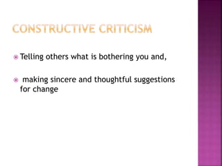  Telling others what is bothering you and,
 making sincere and thoughtful suggestions
for change
 