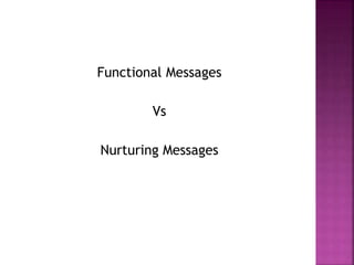 Functional Messages
Vs
Nurturing Messages
 