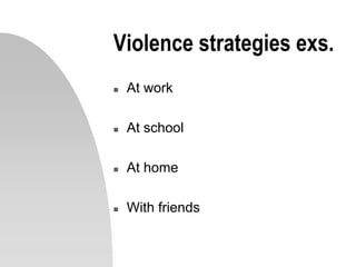 Violence strategies exs.
 At work
 At school
 At home
 With friends
 