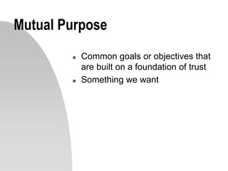 Mutual Purpose
 Common goals or objectives that
are built on a foundation of trust
 Something we want
 