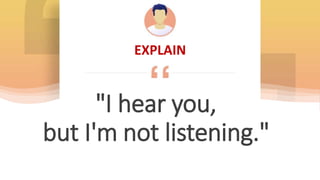 EXPLAIN
"I hear you,
but I'm not listening."
 