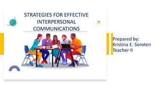 Prepared by:
Kristina E. Soroten
Teacher II
STRATEGIES FOR EFFECTIVE
INTERPERSONAL
COMMUNICATIONS
 