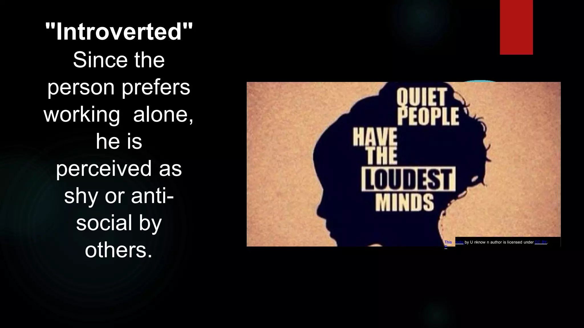 "Introverted"
Since the
person prefers
working alone,
he is
perceived as
shy or anti-
social by
others.
This
P
hoto by U nknow n author is licensed under CC BY.
 