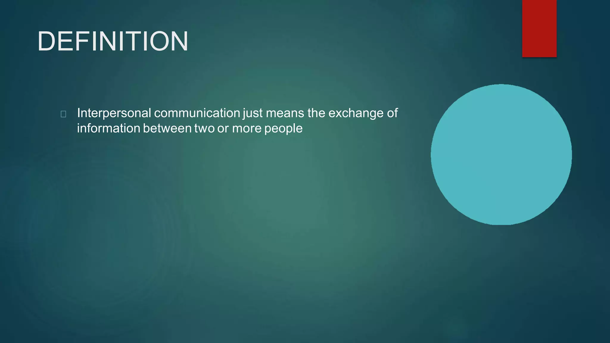 DEFINITION
Interpersonal communication just means the exchange of
information between two or more people
 
