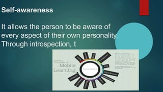 Self-awareness
It allows the person to be aware of
every aspect of their own personality.
Through introspection, t
 