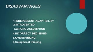 DISADVANTAGES
1.INDEPENDENT ADAPTIBILITY
2.INTROVERTED
3.WRONG ASSUMPTION
4.INCORRECT DECISIONS
5.OVERTHINKING
6.Categorical thinking
 