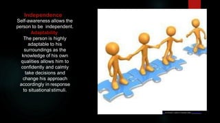 Independence
Self-awareness allows the
person to be independent.
Adaptability
The person is highly
adaptable to his
surroundings as the
knowledge of his own
qualities allows him to
confidently and calmly
take decisions and
change his approach
accordingly in response
to situational stimuli.
oto by Unknow n author is licensed under CC BY-SA-NC.
 
