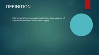 DEFINITION
Interpersonal communication just means the exchange of
information between two or more people
 