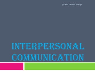 ignatius joseph n estroga




INTERPERSONAL
COMMUNICATION
 