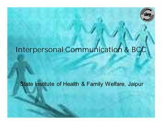 Interpersonal Communication & BCC



 State Institute of Health & Family Welfare, Jaipur
 