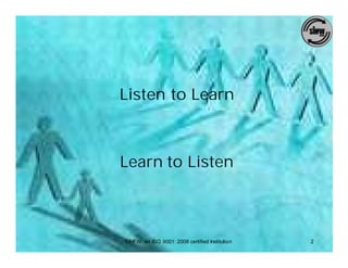 Listen to Learn



Learn to Listen



SIHFW: an ISO 9001: 2008 certified Institution   2
 