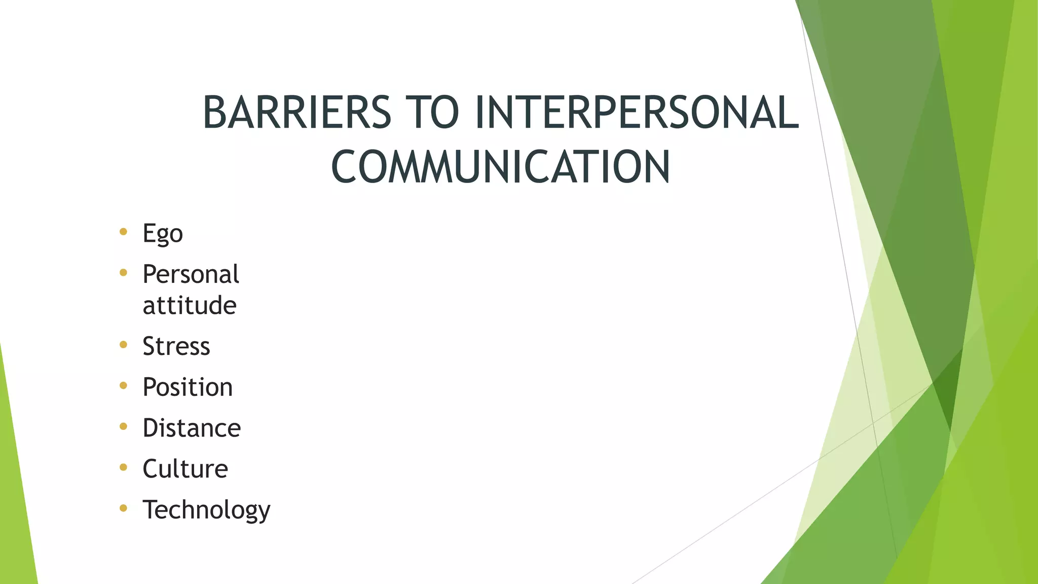 BARRIERS TO INTERPERSONAL
COMMUNICATION
• Ego
• Personal
attitude
• Stress
• Position
• Distance
• Culture
• Technology
 