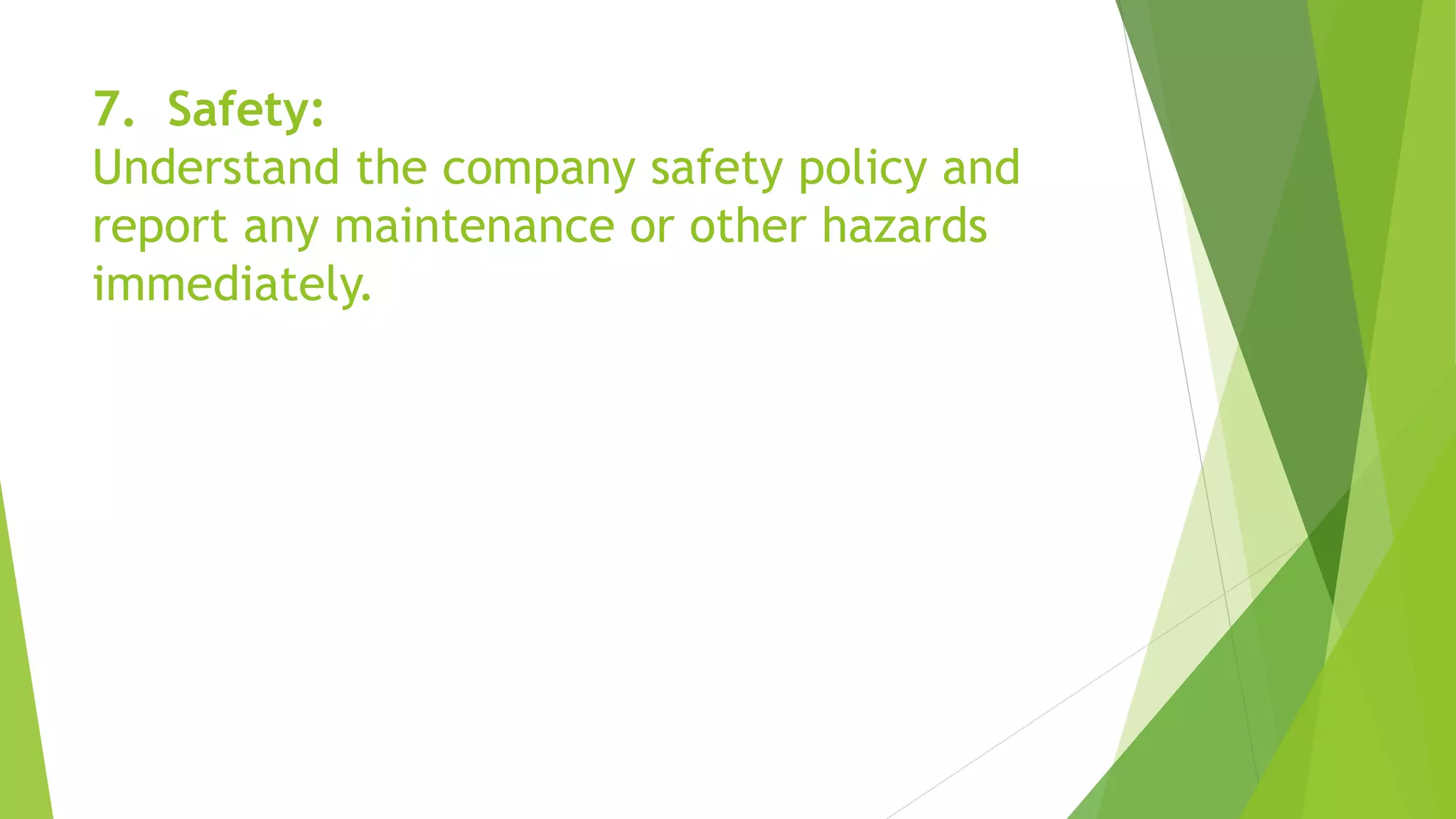 7. Safety:
Understand the company safety policy and
report any maintenance or other hazards
immediately.
 