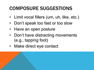 COMPOSURE SUGGESTIONS
• Limit vocal fillers (um, uh, like, etc.)
• Don’t speak too fast or too slow
• Have an open posture
• Don’t have distracting movements
(e.g., tapping foot)
• Make direct eye contact
 
