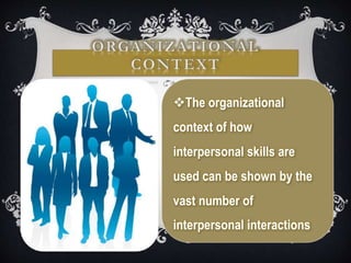 The organizational
context of how
interpersonal skills are
used can be shown by the
vast number of
interpersonal interactions
 