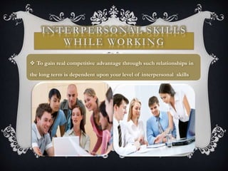  To gain real competitive advantage through such relationships in
the long term is dependent upon your level of interpersonal skills
 