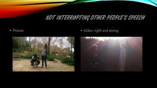 NOT INTERRUPTING OTHER PEOPLE’S SPEECH
• Picture • Video: right and wrong
 