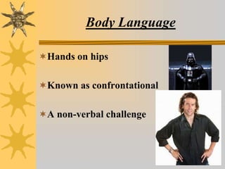 Body Language
Hands on hips
Known as confrontational
A non-verbal challenge
 