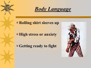 Body Language
Rolling shirt sleeves up
High stress or anxiety
Getting ready to fight
 