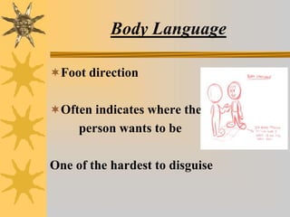 Body Language
Foot direction
Often indicates where the
person wants to be
One of the hardest to disguise
 
